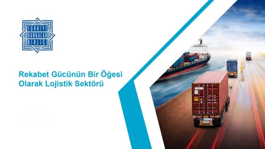 Türkiye Bankalar Birliği Lojistik Sektörü Raporu yayımladı